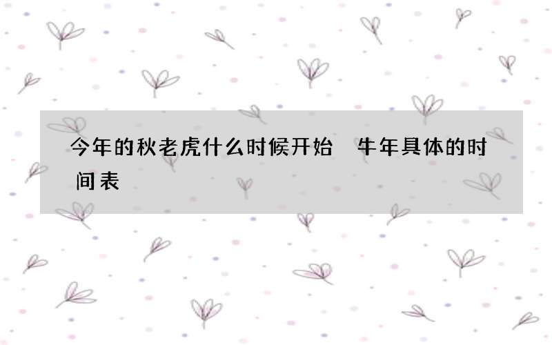 今年的秋老虎什么时候开始 牛年具体的时间表